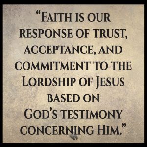 Faith is our response of trust, acceptance, and commitment to the Lordship of Jesus based on God’s testimony concerning Him.